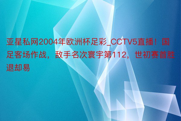 亚星私网2004年欧洲杯足彩_CCTV5直播!国足客场作战,敌手名次寰宇第112,世初赛首胜退却易